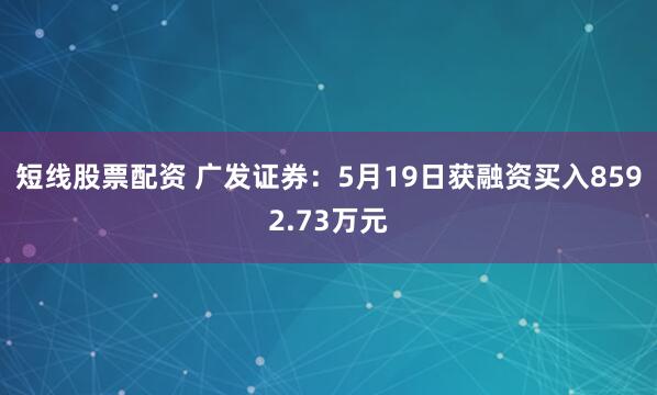 短线股票配资 广发证券：5月19日获融资买入8592.73万元