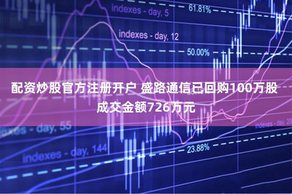 配资炒股官方注册开户 盛路通信已回购100万股 成交金额726万元