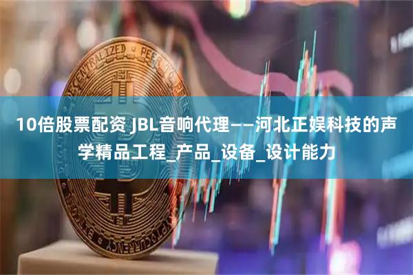 10倍股票配资 JBL音响代理——河北正娱科技的声学精品工程_产品_设备_设计能力