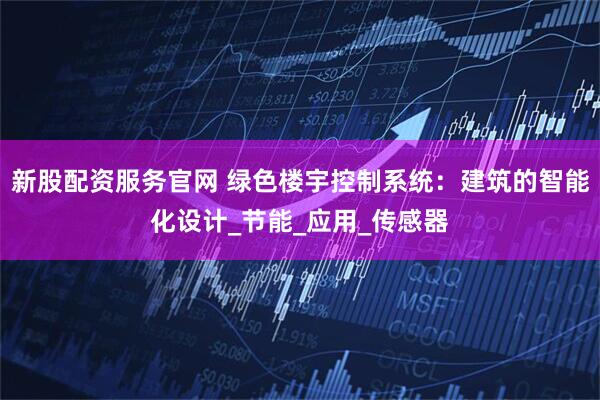 新股配资服务官网 绿色楼宇控制系统：建筑的智能化设计_节能_应用_传感器