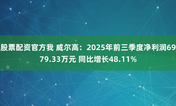 股票配资官方我 威尔高：2025年前三季度净利润6979.33万元 同比增长48.11%