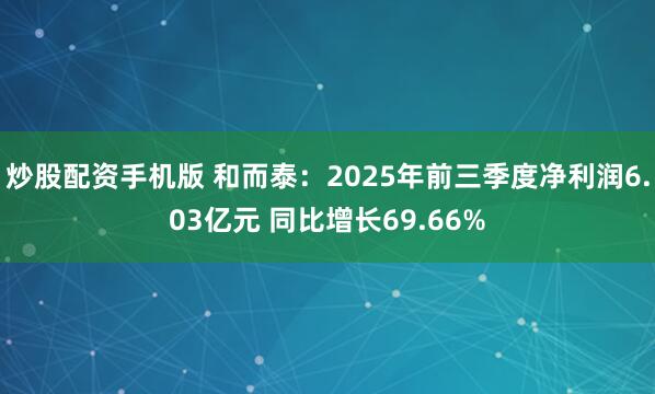 炒股配资手机版 和而泰：2025年前三季度净利润6.03亿元 同比增长69.66%